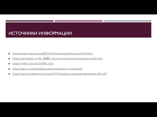 ИСТОЧНИКИ ИНФОРМАЦИИ http://masters.donntu.org/2012/iem/kryvosheya/library/article3.htm https://studopedia.ru/18_36880_aktivnie-metodi-obucheniya-personala.html https://refdb.ru/look/1529401.html http://prgma.ru/metod-kejsov-preimushhestva-i-nedostatki/ https://www.hr-director.ru/article/67314-basket-metod-sposob-otsenki-18-m10