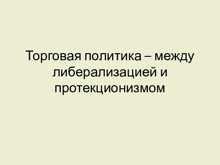 Торговая политика – между либерализацией и протекционизмом