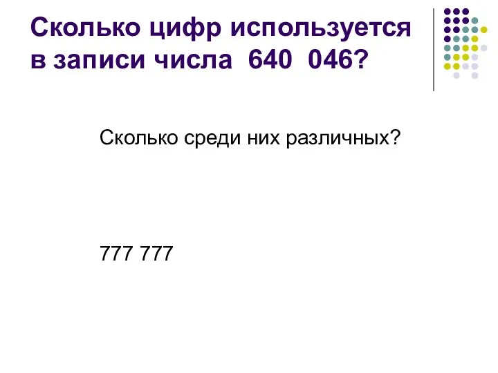 Сколько цифр используется в записи числа 640 046? Сколько среди них различных? 777 777