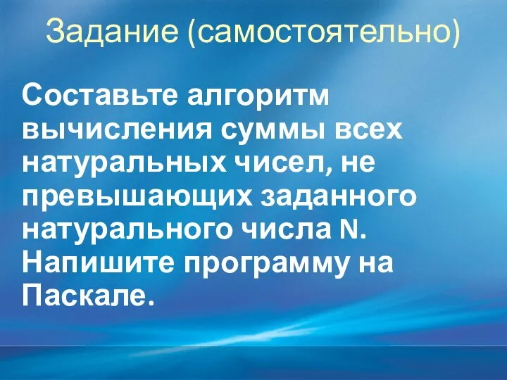 Задание (самостоятельно) Составьте алгоритм вычисления суммы всех натуральных чисел, не превышающих