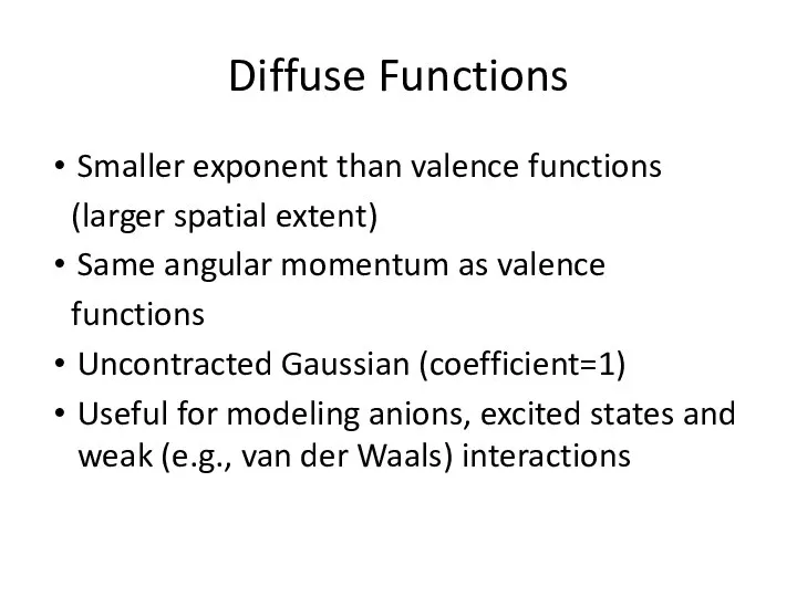 Diffuse Functions Smaller exponent than valence functions (larger spatial extent) Same