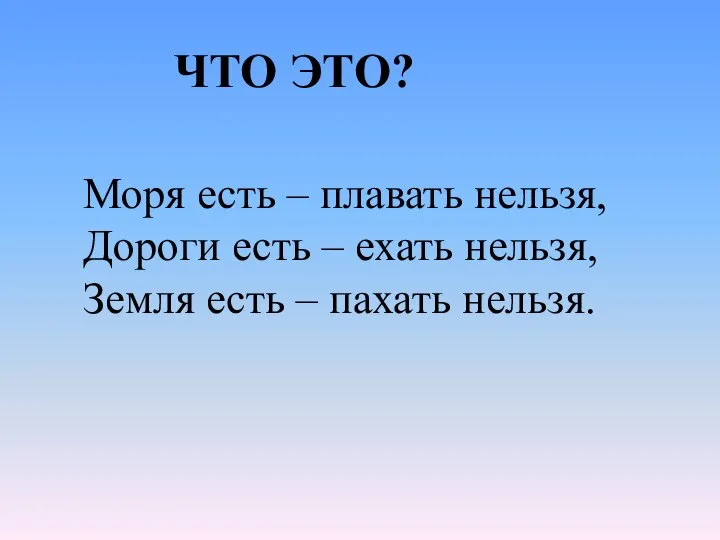 Моря есть – плавать нельзя, Дороги есть – ехать нельзя, Земля