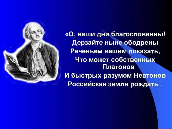 «О, ваши дни благословенны! Дерзайте ныне ободрены Раченьем вашим показать, Что