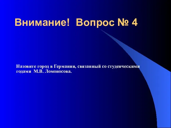 Назовите город в Германии, связанный со студенческими годами М.В. Ломоносова. Внимание! Вопрос № 4