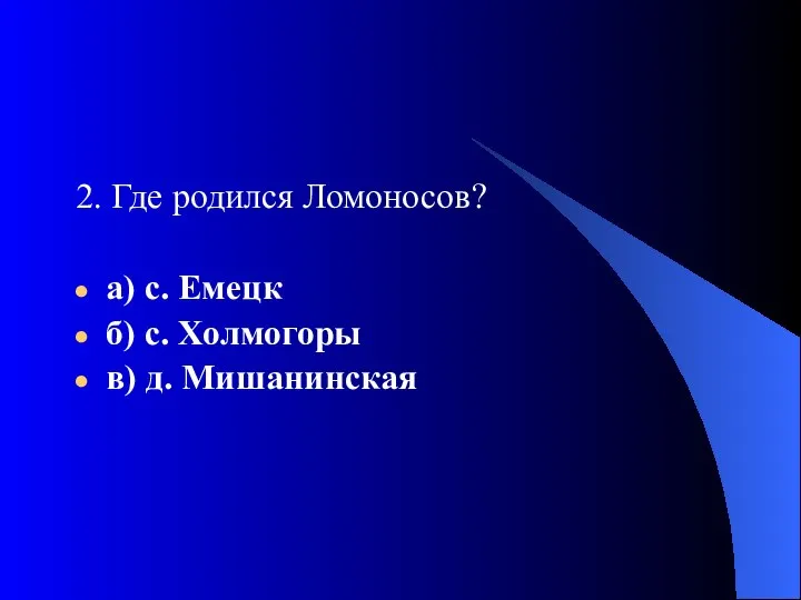 2. Где родился Ломоносов? а) с. Емецк б) с. Холмогоры в) д. Мишанинская