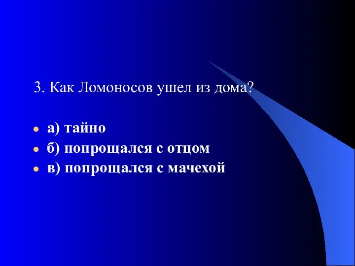 3. Как Ломоносов ушел из дома? а) тайно б) попрощался с отцом в) попрощался с мачехой