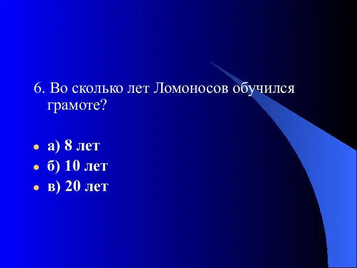 6. Во сколько лет Ломоносов обучился грамоте? а) 8 лет б) 10 лет в) 20 лет