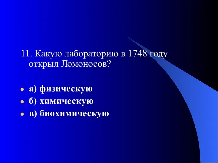 11. Какую лабораторию в 1748 году открыл Ломоносов? а) физическую б) химическую в) биохимическую