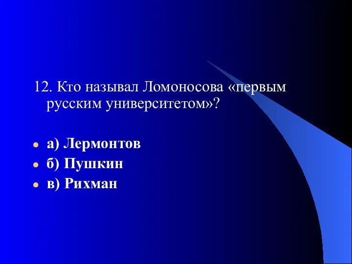 12. Кто называл Ломоносова «первым русским университетом»? а) Лермонтов б) Пушкин в) Рихман