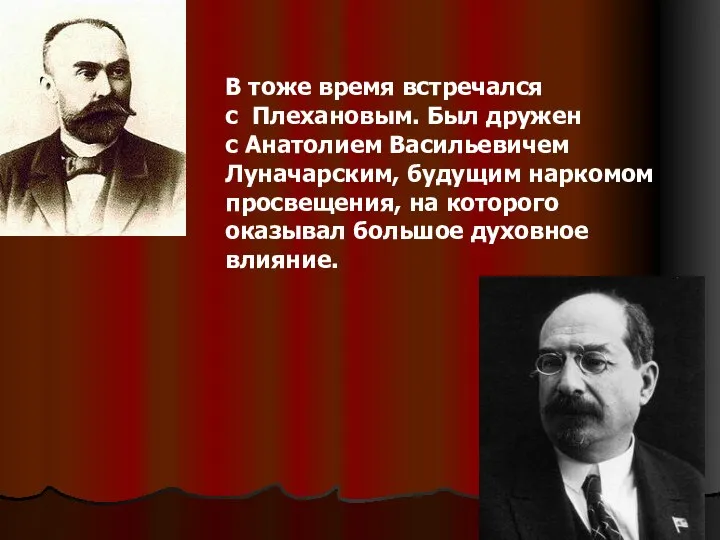 В тоже время встречался с Плехановым. Был дружен с Анатолием Васильевичем