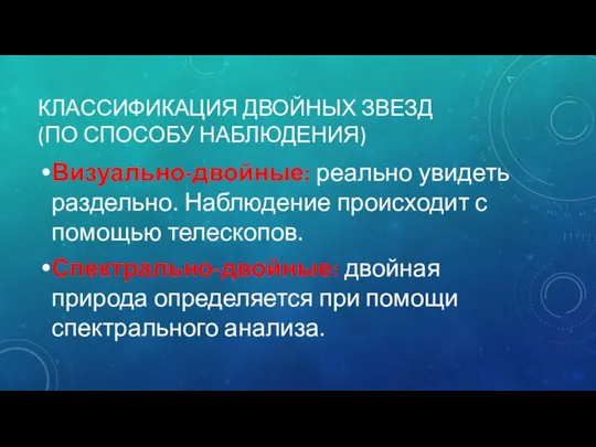 КЛАССИФИКАЦИЯ ДВОЙНЫХ ЗВЕЗД (ПО СПОСОБУ НАБЛЮДЕНИЯ) Визуально-двойные: реально увидеть раздельно. Наблюдение