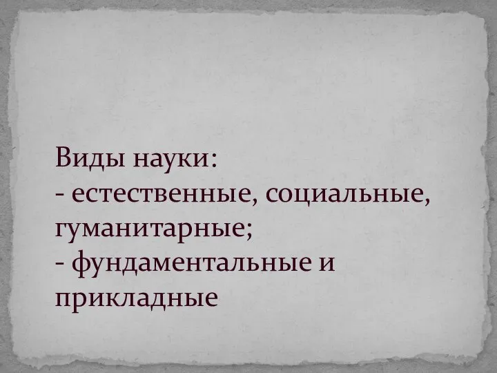 Виды науки: - естественные, социальные, гуманитарные; - фундаментальные и прикладные