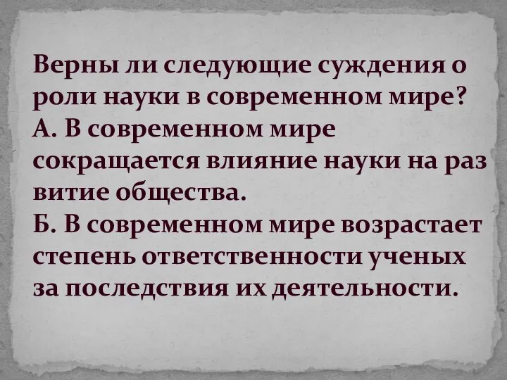 Верны ли следующие суждения о роли науки в совре­менном мире? А.