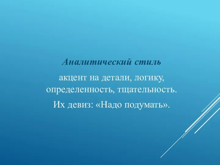 Аналитический стиль акцент на детали, логику, определенность, тщательность. Их девиз: «Надо подумать».