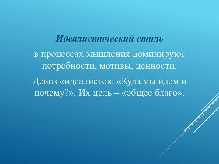 Идеалистический стиль в процессах мышления доминируют потребности, мотивы, ценности. Девиз «идеалистов: