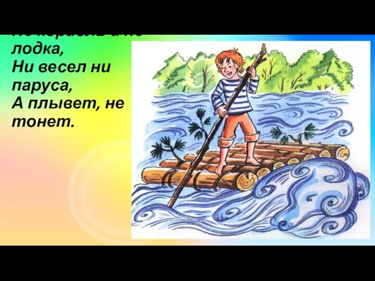 Не корабль и не лодка, Ни весел ни паруса, А плывет, не тонет.