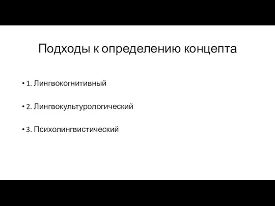 Подходы к определению концепта 1. Лингвокогнитивный 2. Лингвокультурологический 3. Психолингвистический