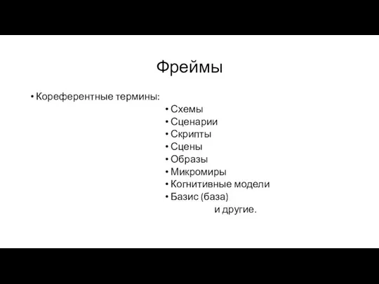 Фреймы Кореферентные термины: Схемы Сценарии Скрипты Сцены Образы Микромиры Когнитивные модели Базис (база) и другие.