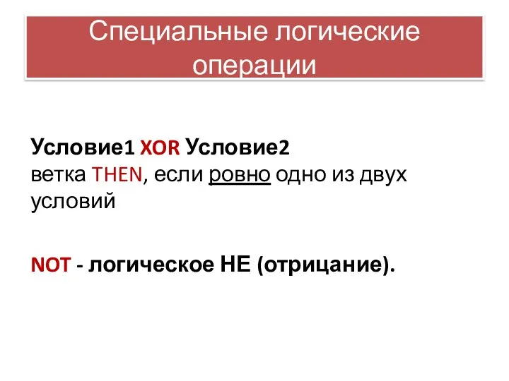 Специальные логические операции Условие1 XOR Условие2 ветка THEN, если ровно одно