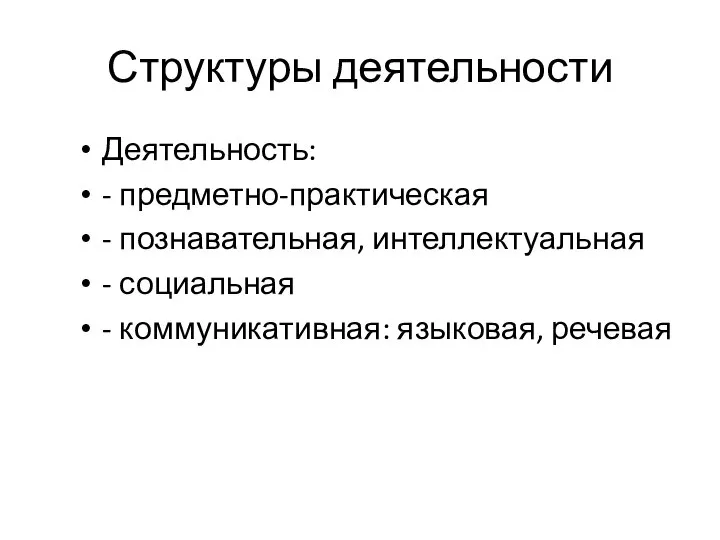 Структуры деятельности Деятельность: - предметно-практическая - познавательная, интеллектуальная - социальная - коммуникативная: языковая, речевая