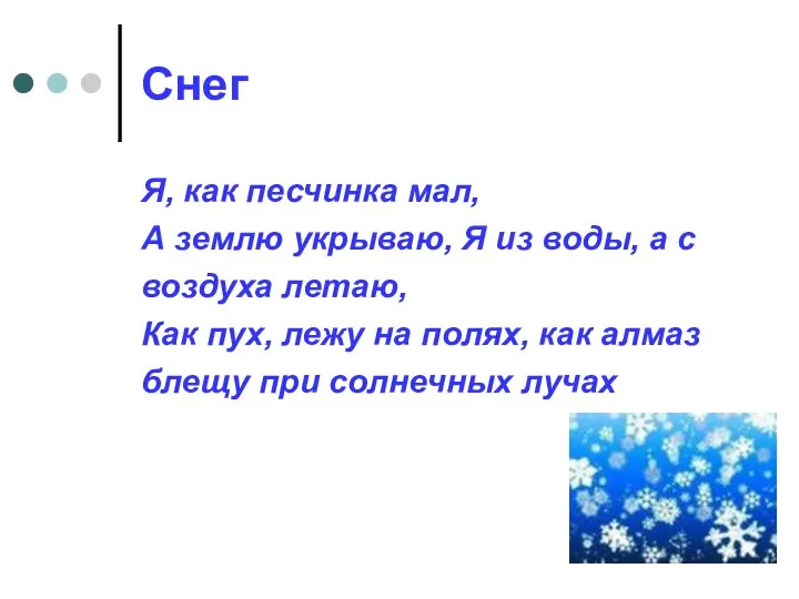 Снег Я, как песчинка мал, А землю укрываю, Я из воды,