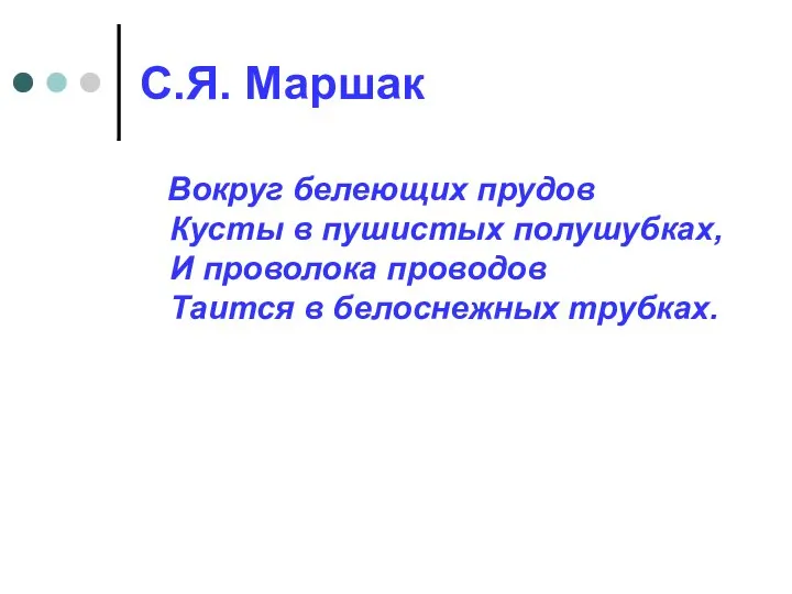 С.Я. Маршак Вокруг белеющих прудов Кусты в пушистых полушубках, И проволока проводов Таится в белоснежных трубках.