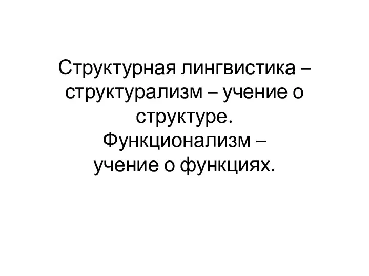 Структурная лингвистика – структурализм – учение о структуре. Функционализм – учение о функциях.