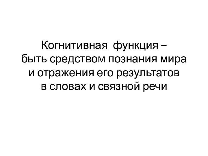 Когнитивная функция – быть средством познания мира и отражения его результатов в словах и связной речи