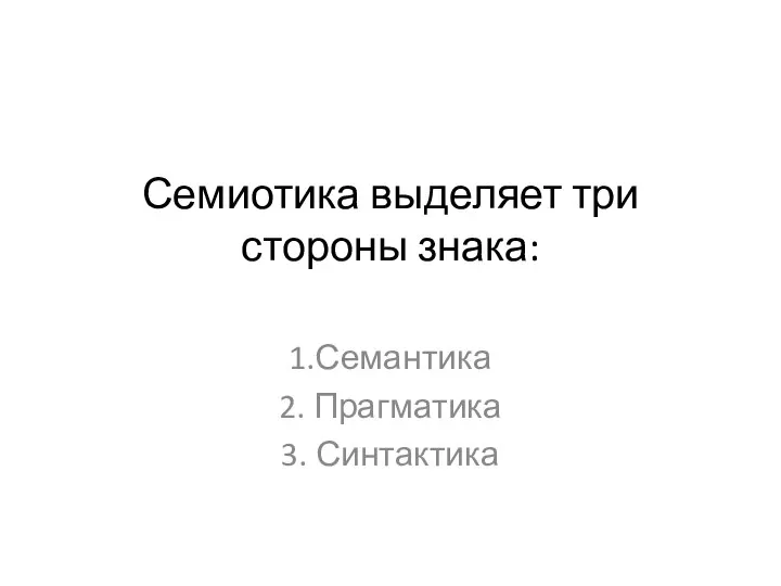 Семиотика выделяет три стороны знака: 1.Семантика 2. Прагматика 3. Синтактика