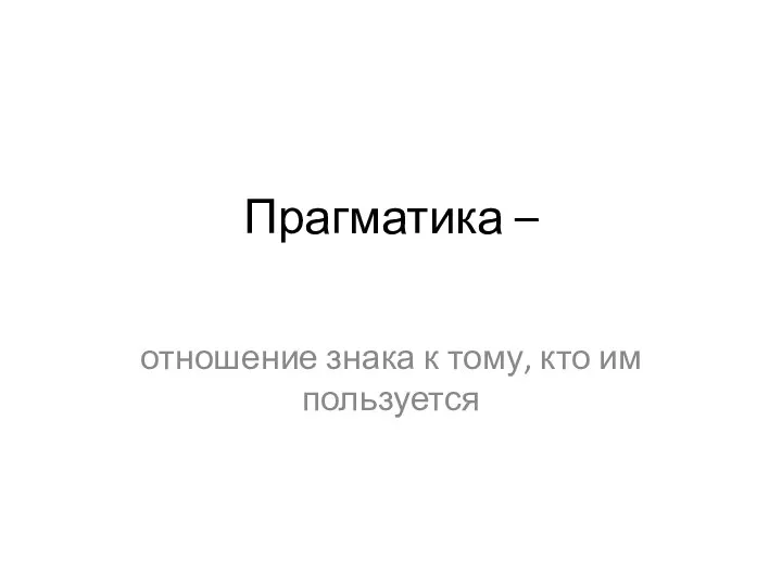 Прагматика – отношение знака к тому, кто им пользуется