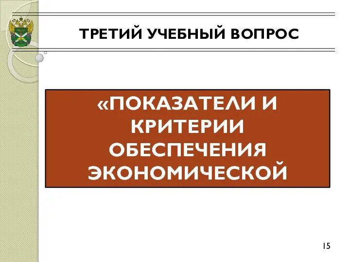 ТРЕТИЙ УЧЕБНЫЙ ВОПРОС 15 «ПОКАЗАТЕЛИ И КРИТЕРИИ ОБЕСПЕЧЕНИЯ ЭКОНОМИЧЕСКОЙ БЕЗОПАСНОСТИ»