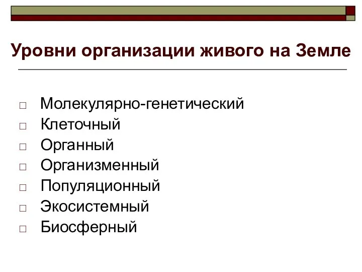 Уровни организации живого на Земле Молекулярно-генетический Клеточный Органный Организменный Популяционный Экосистемный Биосферный