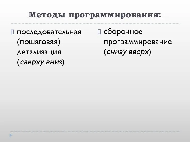 Методы программирования: последовательная (пошаговая) детализация (сверху вниз) сборочное программирование (снизу вверх)