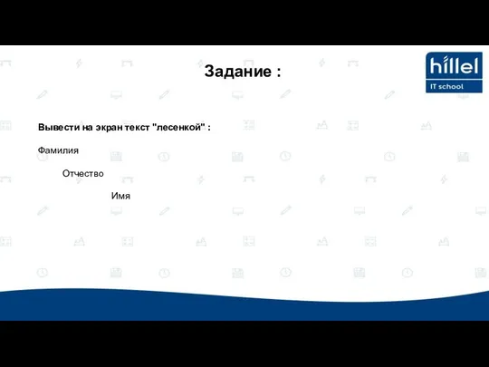 Вывести на экран текст "лесенкой" : Фамилия Отчество Имя Задание :