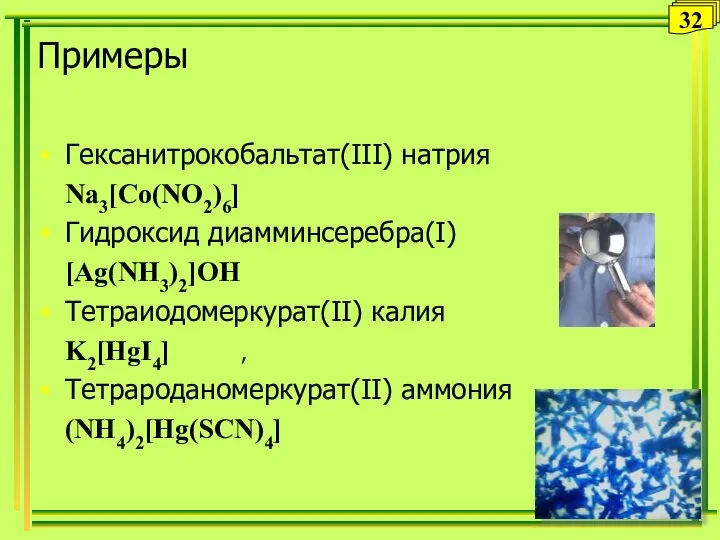 Примеры Гексанитрокобальтат(III) натрия Na3[Co(NO2)6] Гидроксид диамминсеребра(I) [Ag(NH3)2]OH Тетраиодомеркурат(II) калия K2[HgI4] , Тетрароданомеркурат(II) аммония (NH4)2[Hg(SCN)4] 32