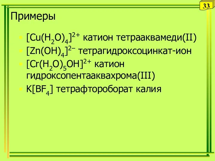 Примеры [Cu(H2O)4]2+ катион тетрааквамеди(II) [Zn(OH)4]2– тетрагидроксоцинкат-ион [Cr(H2O)5OH]2+ катион гидроксопентааквахрома(III) K[BF4] тетрафтороборат калия 33