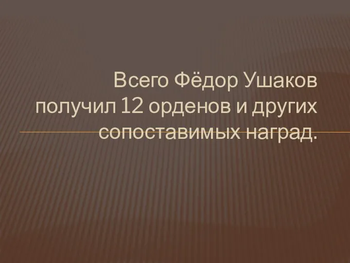 Всего Фёдор Ушаков получил 12 орденов и других сопоставимых наград.