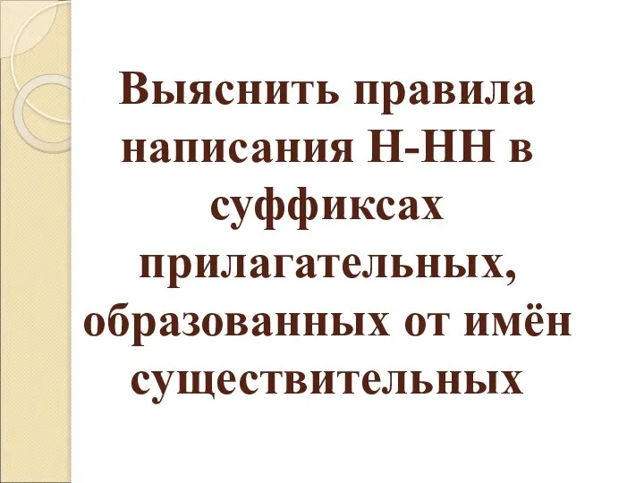 Выяснить правила написания Н-НН в суффиксах прилагательных, образованных от имён существительных