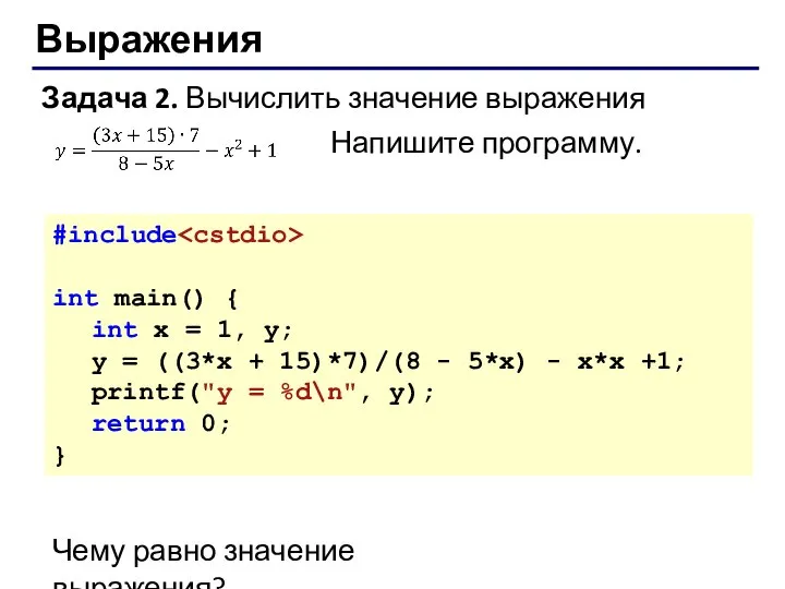 Выражения Задача 2. Вычислить значение выражения Напишите программу. #include int main()