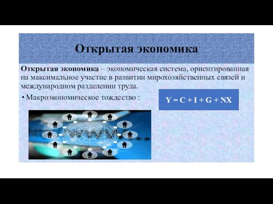 Открытая экономика Открытая экономика – экономическая система, ориентированная на максимальное участие