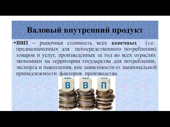 Валовый внутренний продукт ВВП – рыночная стоимость всех конечных (т.е. предназначенных