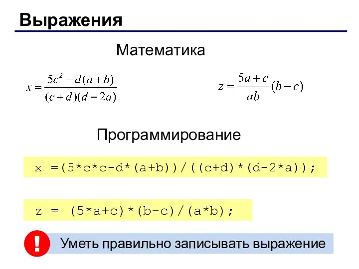 Уметь правильно записывать выражение Выражения Математика Программирование x =(5*c*c-d*(a+b))/((c+d)*(d-2*a)); z = (5*a+c)*(b-c)/(a*b); !