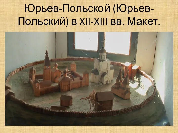 Юрьев-Польской (Юрьев-Польский) в XII-XIII вв. Макет.