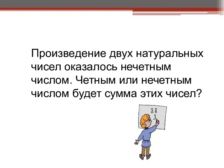 Произведение двух натуральных чисел оказалось нечетным числом. Четным или нечетным числом будет сумма этих чисел?