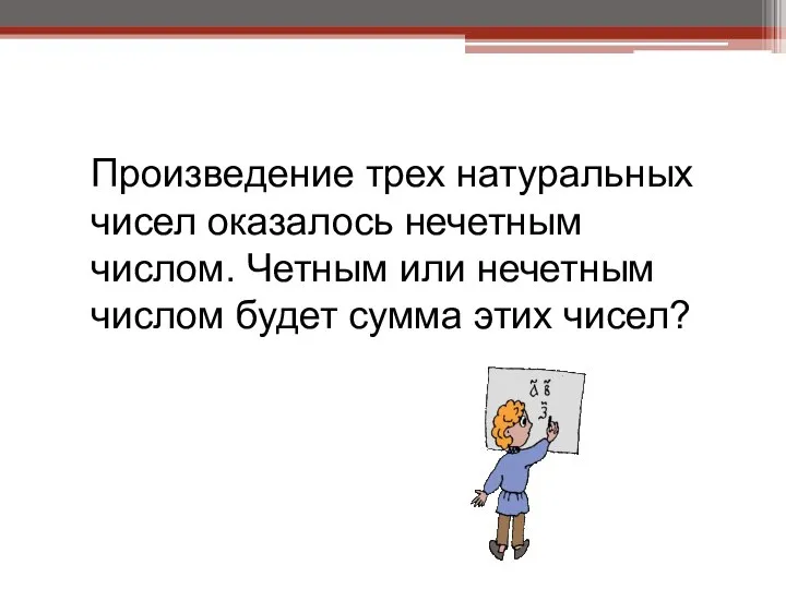 Произведение трех натуральных чисел оказалось нечетным числом. Четным или нечетным числом будет сумма этих чисел?