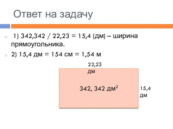 Ответ на задачу 1) 342,342 / 22,23 = 15,4 (дм) –