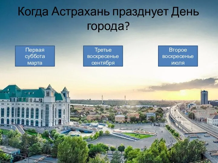 Когда Астрахань празднует День города? Первая суббота марта Третье воскресенье сентября Второе воскресенье июля