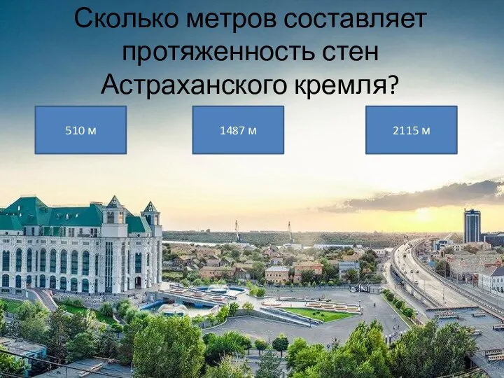 Сколько метров составляет протяженность стен Астраханского кремля? 510 м 1487 м 2115 м