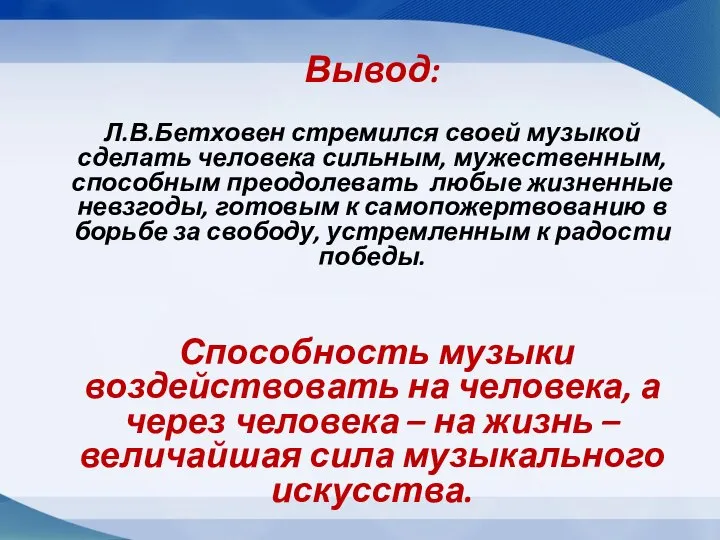 Вывод: Л.В.Бетховен стремился своей музыкой сделать человека сильным, мужественным, способным преодолевать