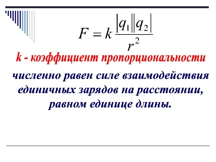 k - коэффициент пропорциональности численно равен силе взаимодействия единичных зарядов на расстоянии, равном единице длины.